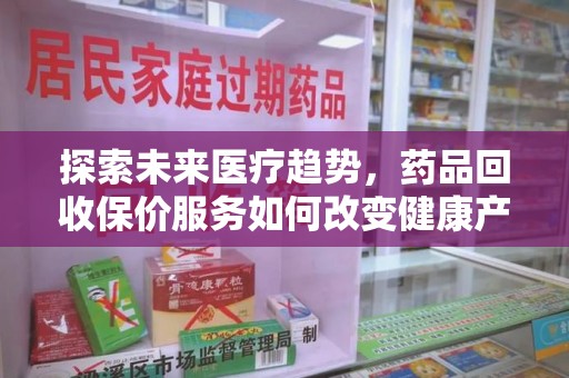 聊城探索未来医疗趋势，药品回收保价服务如何改变健康产业