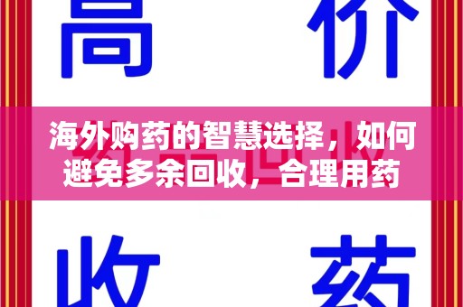聊城海外购药的智慧选择，如何避免多余回收，合理用药