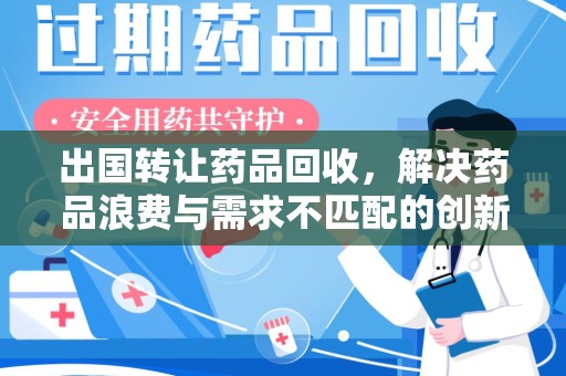 聊城出国转让药品回收，解决药品浪费与需求不匹配的创新方案