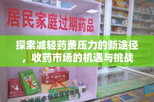 聊城探索减轻药费压力的新途径，收药市场的机遇与挑战