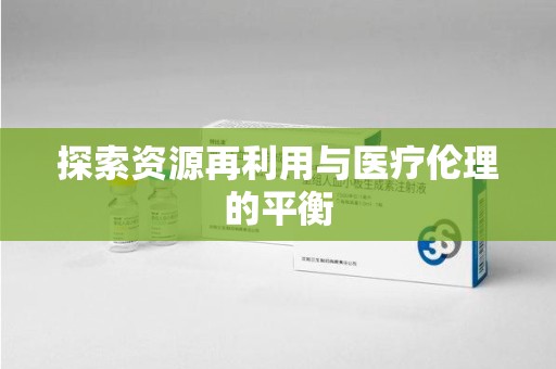聊城探索资源再利用与医疗伦理的平衡