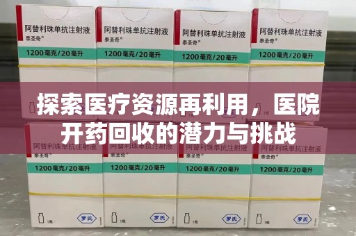 聊城探索医疗资源再利用，医院开药回收的潜力与挑战