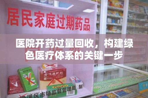 聊城医院开药过量回收，构建绿色医疗体系的关键一步
