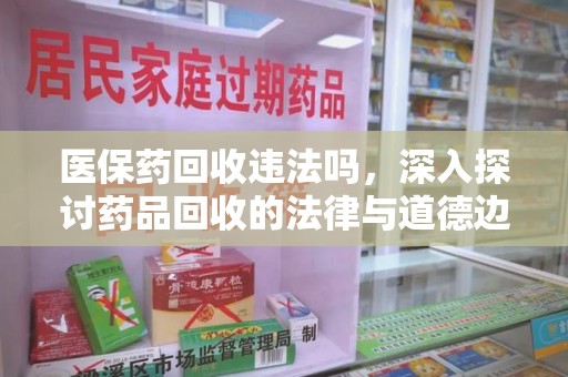 聊城医保药回收违法吗，深入探讨药品回收的法律与道德边界
