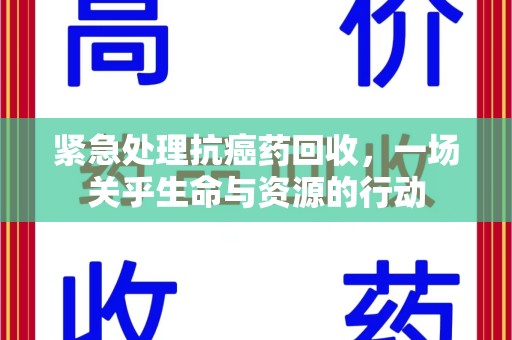 聊城紧急处理抗癌药回收，一场关乎生命与资源的行动