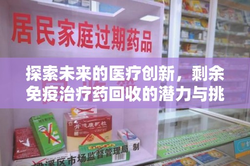 聊城探索未来的医疗创新，剩余免疫治疗药回收的潜力与挑战
