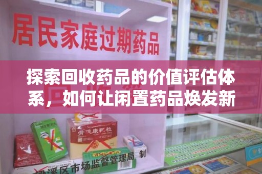 聊城探索回收药品的价值评估体系，如何让闲置药品焕发新生命