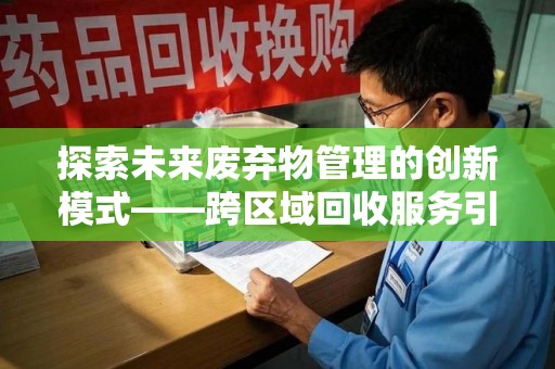 聊城探索未来废弃物管理的创新模式——跨区域回收服务引领环保新趋势