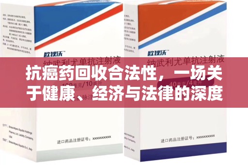 聊城抗癌药回收合法性，一场关于健康、经济与法律的深度探讨