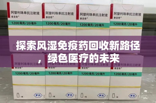 聊城探索风湿免疫药回收新路径，绿色医疗的未来