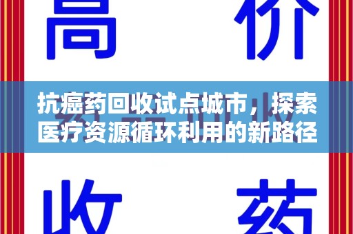聊城抗癌药回收试点城市，探索医疗资源循环利用的新路径