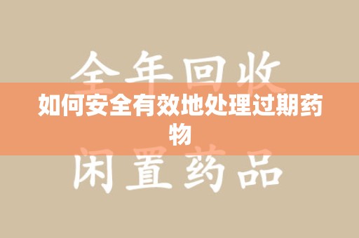 聊城如何安全有效地处理过期药物