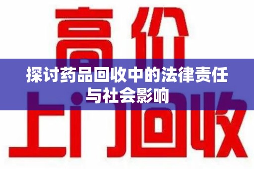 聊城探讨药品回收中的法律责任与社会影响