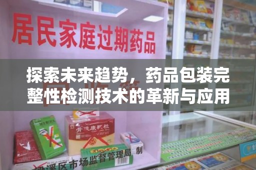 聊城探索未来趋势，药品包装完整性检测技术的革新与应用