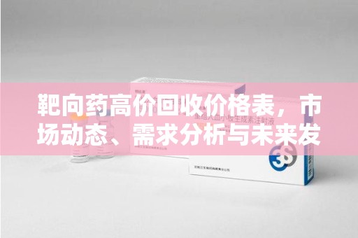 聊城靶向药高价回收价格表，市场动态、需求分析与未来发展