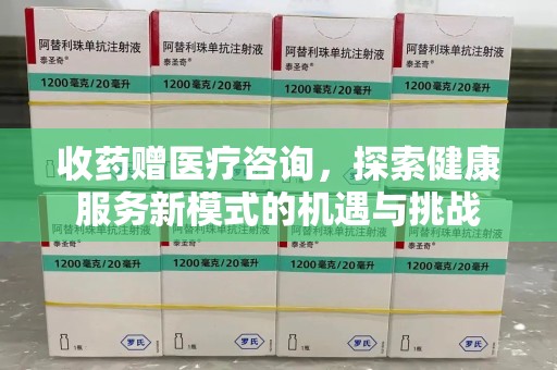 聊城收药赠医疗咨询，探索健康服务新模式的机遇与挑战