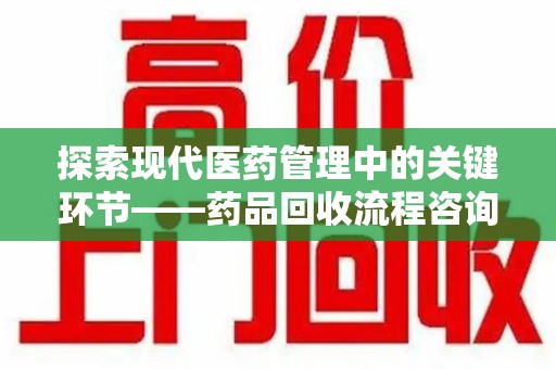 聊城探索现代医药管理中的关键环节——药品回收流程咨询与实践